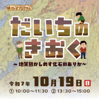 10/19 パレオプログラム『だいちのきおく〜地質図がしめす化石のありか〜』